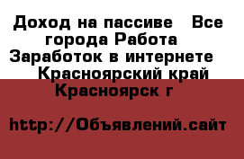 Доход на пассиве - Все города Работа » Заработок в интернете   . Красноярский край,Красноярск г.